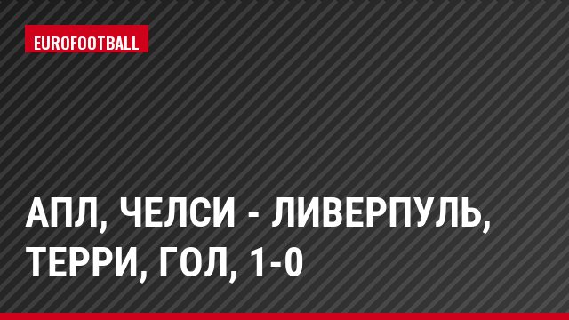 АПЛ, Челси - Ливерпуль, Терри, Гол, 1-0