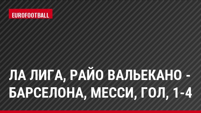 Ла Лига, Райо Вальекано - Барселона, Месси, Гол, 1-4