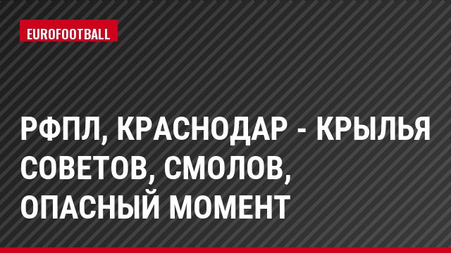 РФПЛ, Краснодар - Крылья Советов, Смолов, Опасный момент