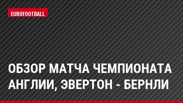 Обзор матча чемпионата Англии, Эвертон - Бернли