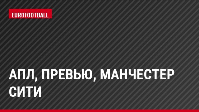 АПЛ, Превью, Манчестер Сити
