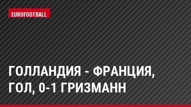 Голландия - Франция, Гол, 0-1 Гризманн