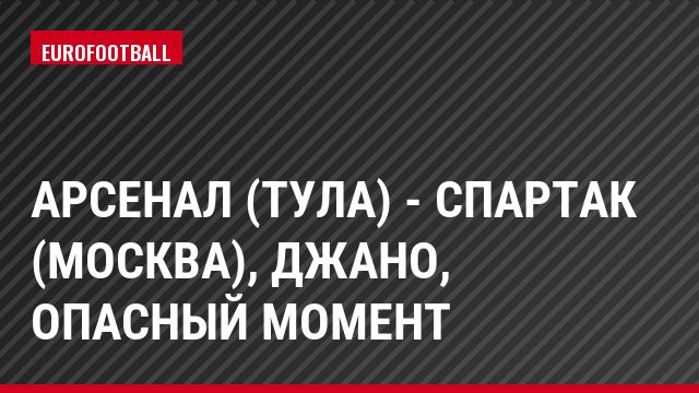 Арсенал (Тула) - Спартак (Москва), Джано, Опасный момент
