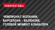 Чемпионат Испании, Барселона - Валенсия, Голевой момент Алькасера