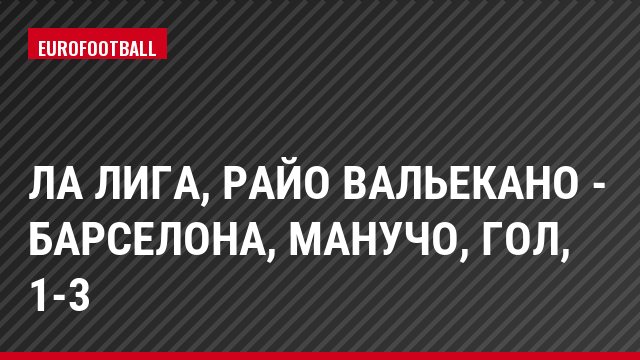 Ла Лига, Райо Вальекано - Барселона, Манучо, Гол, 1-3
