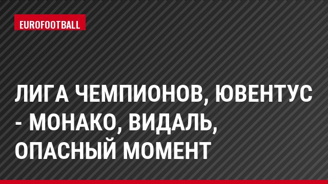 Лига чемпионов, Ювентус - Монако, Видаль, Опасный момент