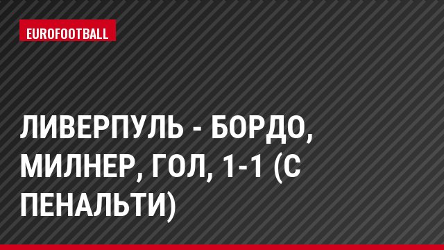 Ливерпуль - Бордо, Милнер, Гол, 1-1 (с пенальти)