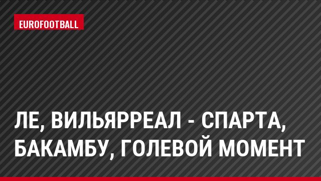 ЛЕ, Вильярреал - Спарта, Бакамбу, Голевой момент
