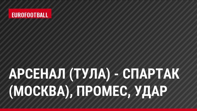 Арсенал (Тула) - Спартак (Москва), Промес, Удар