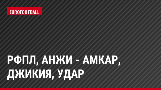 РФПЛ, Анжи - Амкар, Джикия, Удар