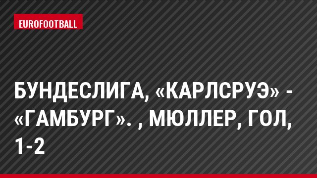 Бундеслига, «Карлсруэ» - «Гамбург». , Мюллер, Гол, 1-2