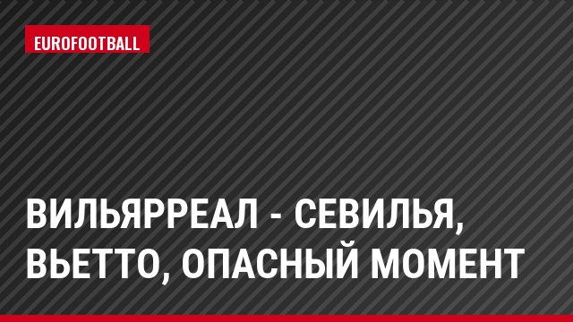 Вильярреал - Севилья, Вьетто, Опасный момент