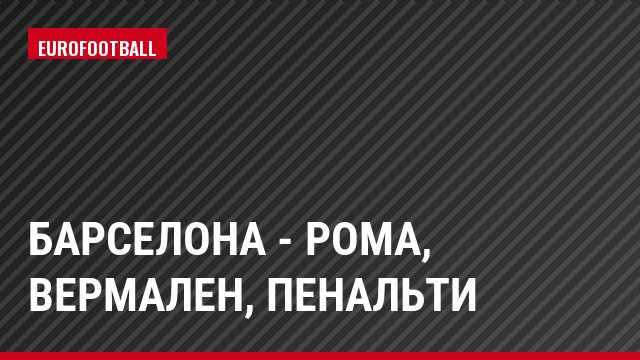 Барселона - Рома, Вермален, Пенальти