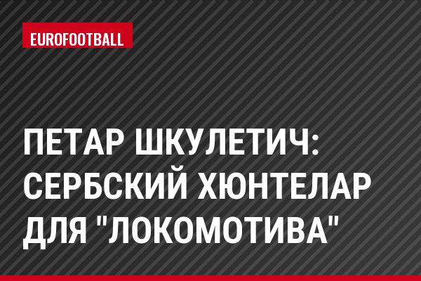 Петар Шкулетич: сербский Хюнтелар для "Локомотива"