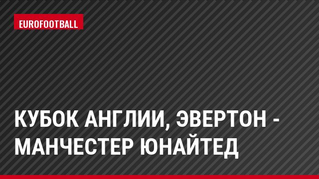Кубок Англии, Эвертон - Манчестер Юнайтед