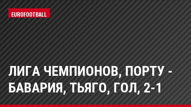 Лига чемпионов, Порту - Бавария, Тьяго, Гол, 2-1
