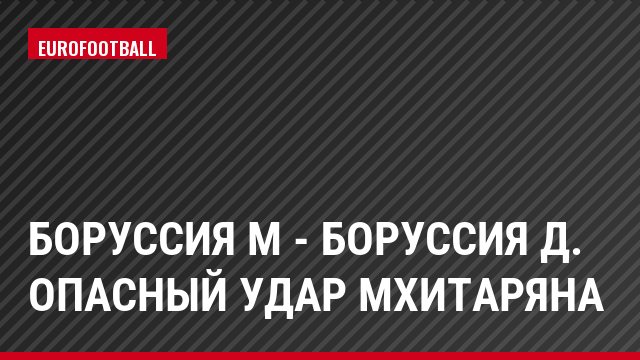 Боруссия М - Боруссия Д. Опасный удар Мхитаряна