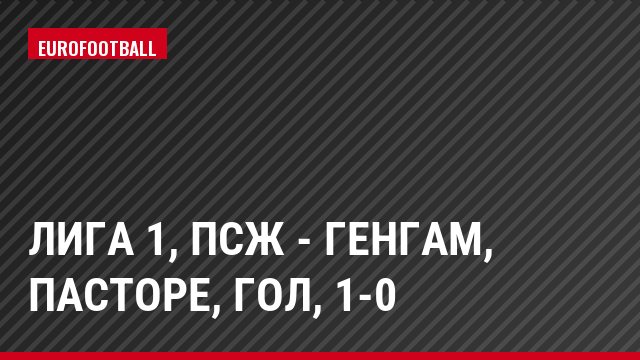 Лига 1, ПСЖ - Генгам, Пасторе, Гол, 1-0
