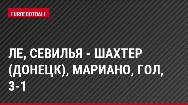 ЛЕ, Севилья - Шахтер (Донецк), Мариано, Гол, 3-1