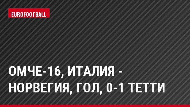 ОМЧЕ-16, Италия - Норвегия, Гол, 0-1 Тетти