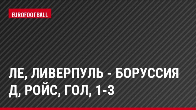 ЛЕ, Ливерпуль - Боруссия Д, Ройс, Гол, 1-3