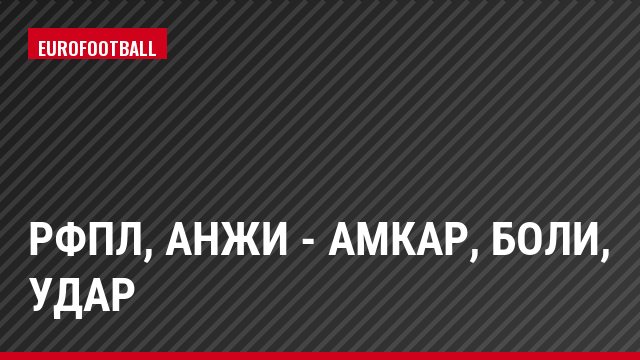 РФПЛ, Анжи - Амкар, Боли, Удар