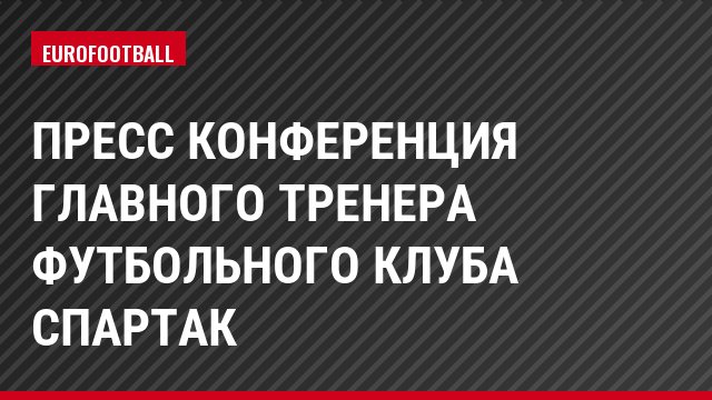 Пресс конференция главного тренера футбольного клуба Спартак