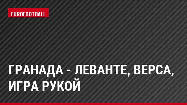 Гранада - Леванте, Верса, Игра рукой