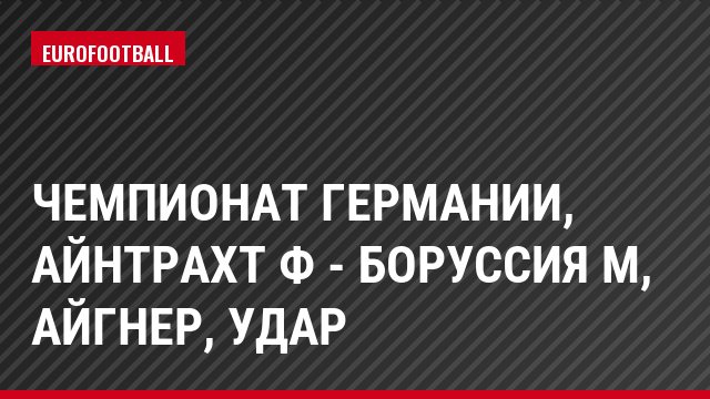 Чемпионат Германии, Айнтрахт Ф - Боруссия М, Айгнер, Удар