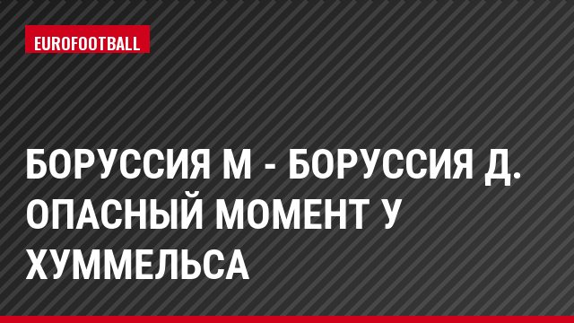 Боруссия М - Боруссия Д. Опасный момент у Хуммельса
