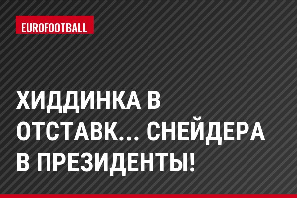 Хиддинка в отставк... Снейдера в президенты!