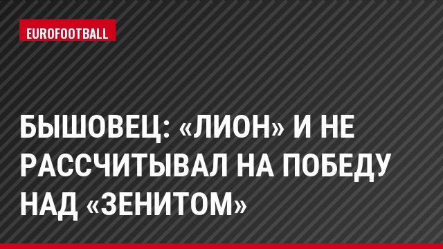 Бышовец: «Лион» и не рассчитывал на победу над «Зенитом»