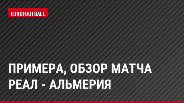 Примера, Обзор матча Реал - Альмерия