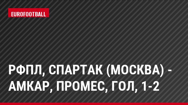 РФПЛ, Спартак (Москва) - Амкар, Промес, Гол, 1-2