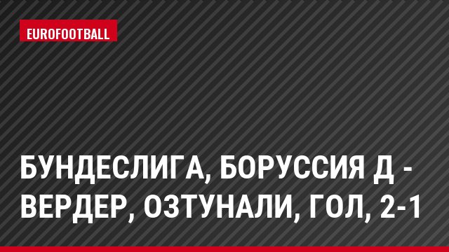 Бундеслига, Боруссия Д - Вердер, Озтунали, Гол, 2-1