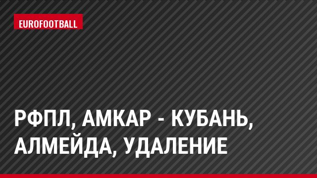 РФПЛ, Амкар - Кубань, Алмейда, Удаление
