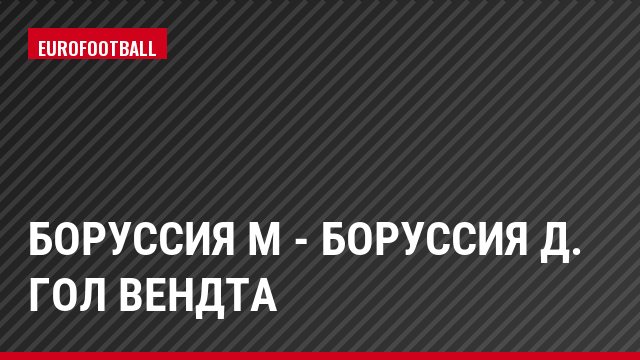 Боруссия М - Боруссия Д. Гол Вендта