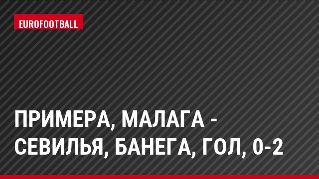 Примера, Малага - Севилья, Банега, Гол, 0-2