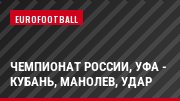 Чемпионат России, Уфа - Кубань, Манолев, Удар
