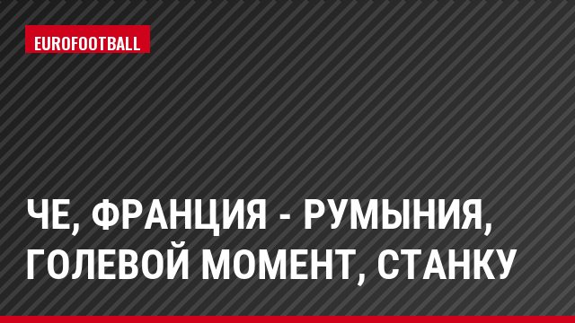 ЧЕ, Франция - Румыния, Голевой момент, Станку