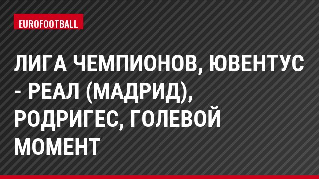 Лига чемпионов, Ювентус - Реал (Мадрид), Родригес, Голевой момент
