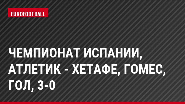 Чемпионат Испании, Атлетик - Хетафе, Гомес, Гол, 3-0