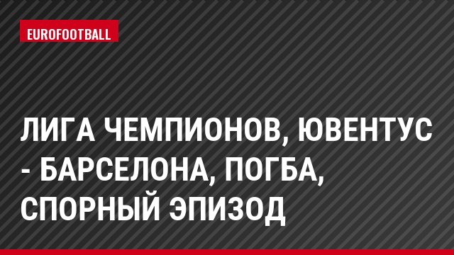 Лига чемпионов, Ювентус - Барселона, Погба, Спорный эпизод