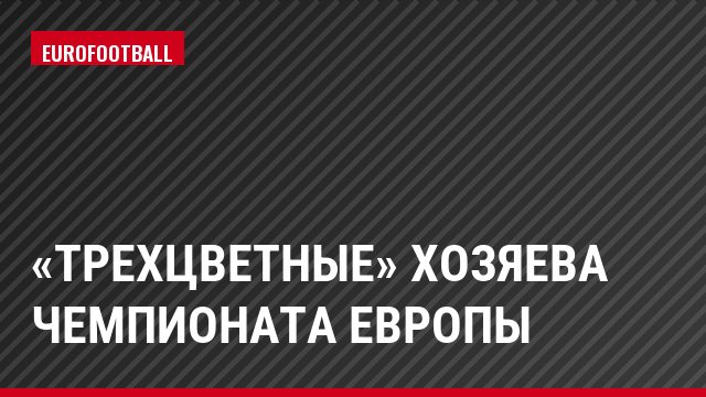 «Трехцветные» хозяева чемпионата Европы