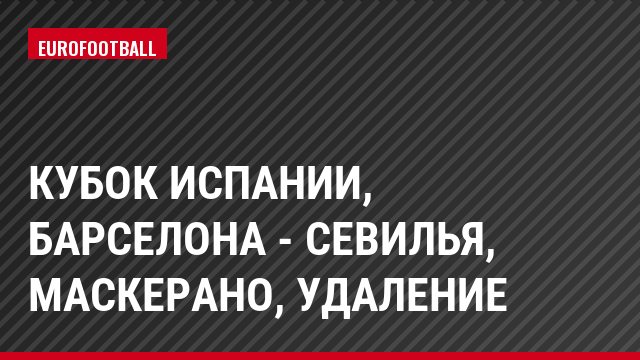 Кубок Испании, Барселона - Севилья, Маскерано, Удаление