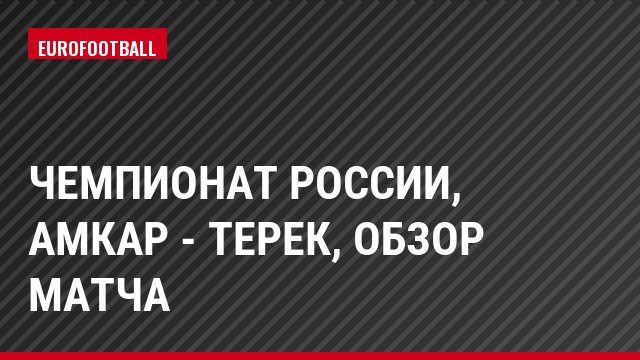 Чемпионат России, Амкар - Терек, Обзор матча