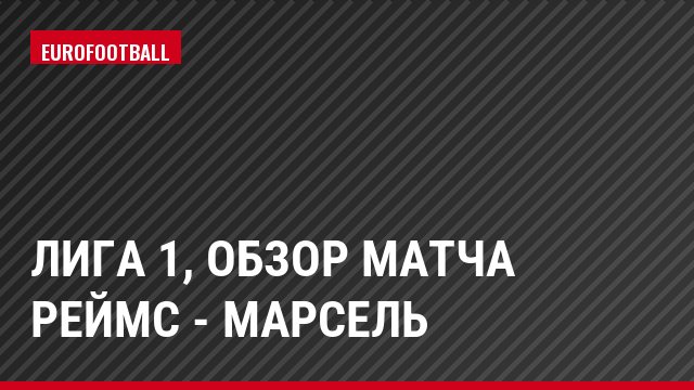Лига 1, Обзор матча Реймс - Марсель