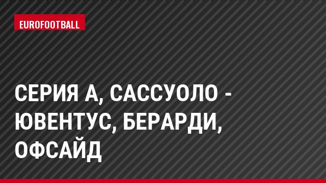 Серия А, Сассуоло - Ювентус, Берарди, Офсайд