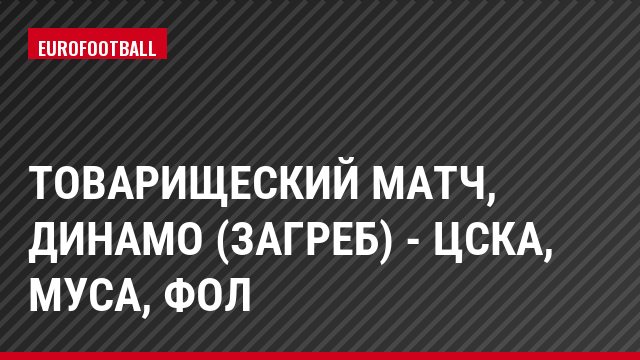 Товарищеский матч, Динамо (Загреб) - ЦСКА, Муса, Фол