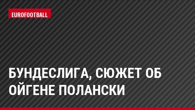 Бундеслига, Сюжет об Ойгене Полански